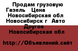 Продам грузовую Газель › Цена ­ 400 000 - Новосибирская обл., Новосибирск г. Авто » Другое   . Новосибирская обл.